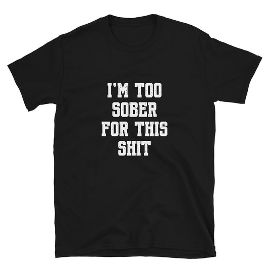 I’m Too Sober For This Unisex T-Shirt